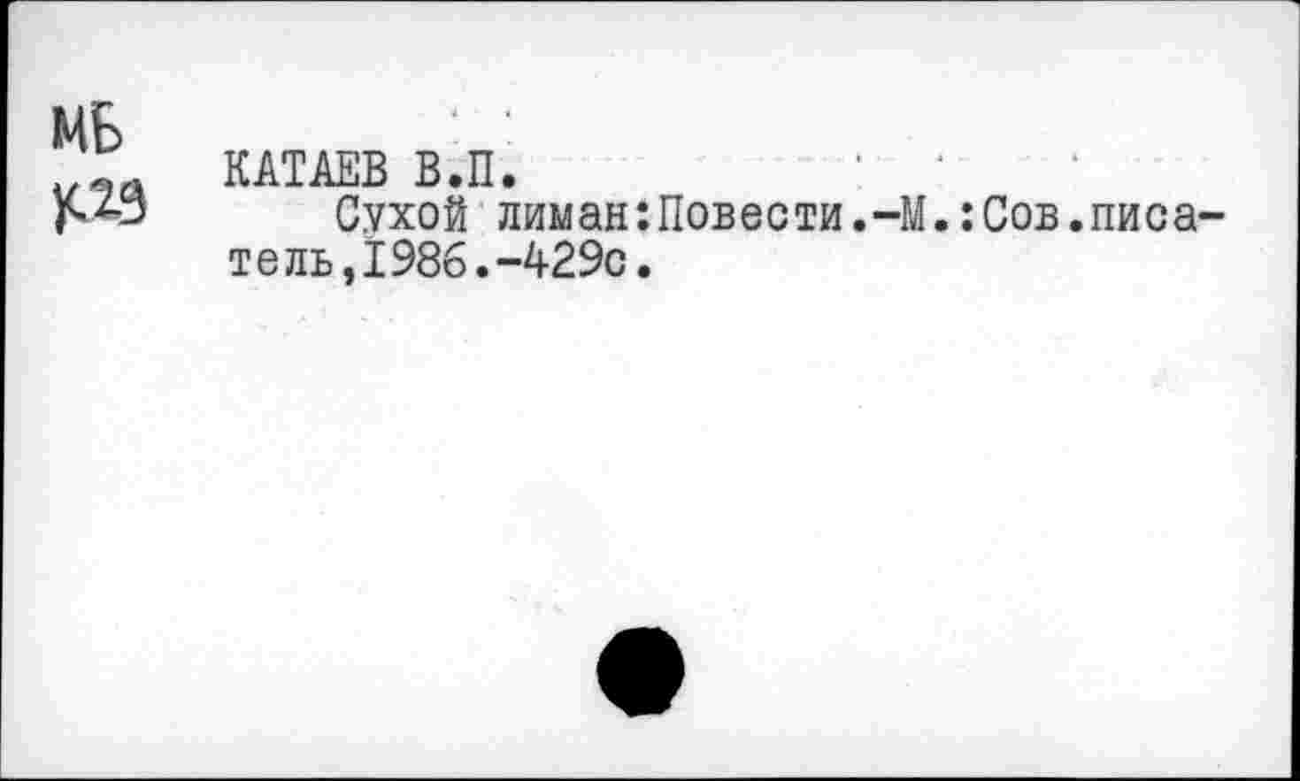 ﻿МБ )O3
КАТАЕВ В.П.
Сухой лиман:Повести.-М.:Сов.писа тель,1986.-429с.